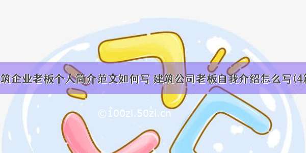 建筑企业老板个人简介范文如何写 建筑公司老板自我介绍怎么写(4篇)