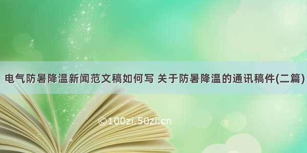 电气防暑降温新闻范文稿如何写 关于防暑降温的通讯稿件(二篇)