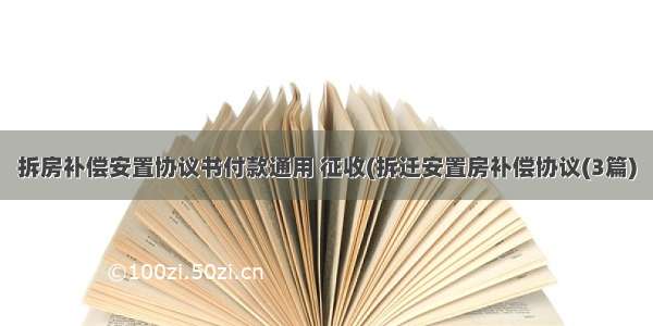 拆房补偿安置协议书付款通用 征收(拆迁安置房补偿协议(3篇)