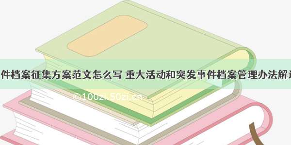 突发事件档案征集方案范文怎么写 重大活动和突发事件档案管理办法解读(5篇)