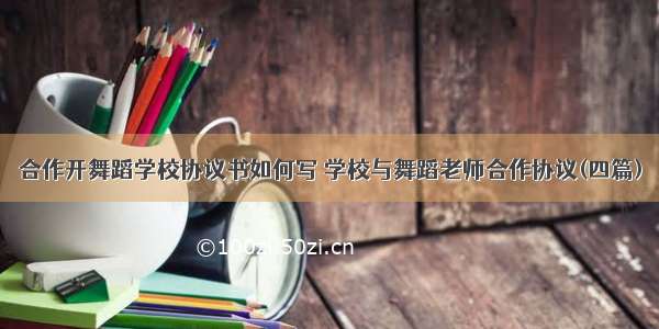 合作开舞蹈学校协议书如何写 学校与舞蹈老师合作协议(四篇)