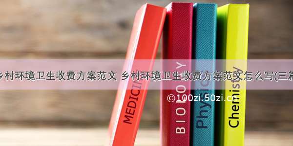 乡村环境卫生收费方案范文 乡村环境卫生收费方案范文怎么写(三篇)