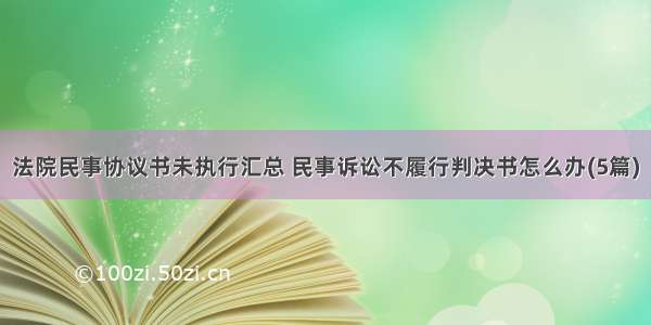 法院民事协议书未执行汇总 民事诉讼不履行判决书怎么办(5篇)