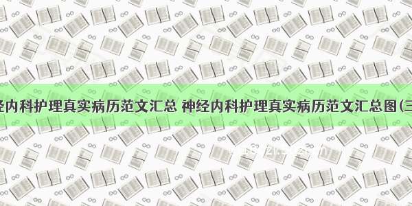 神经内科护理真实病历范文汇总 神经内科护理真实病历范文汇总图(三篇)