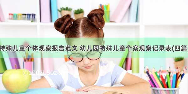 特殊儿童个体观察报告范文 幼儿园特殊儿童个案观察记录表(四篇)