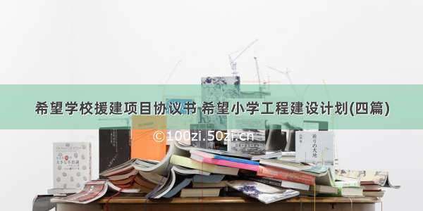 希望学校援建项目协议书 希望小学工程建设计划(四篇)