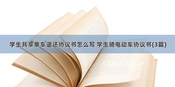 学生共享单车退还协议书怎么写 学生骑电动车协议书(3篇)