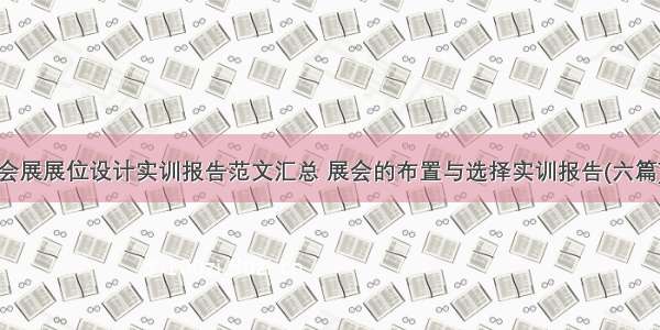 会展展位设计实训报告范文汇总 展会的布置与选择实训报告(六篇)