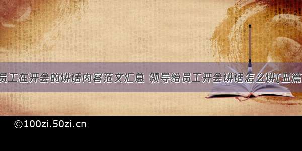 员工在开会的讲话内容范文汇总 领导给员工开会讲话怎么讲(五篇)