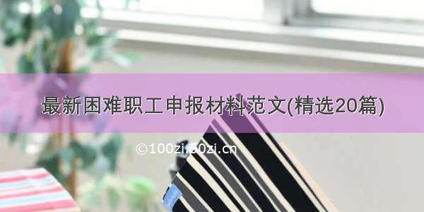 最新困难职工申报材料范文(精选20篇)