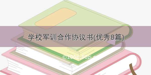 学校军训合作协议书(优秀8篇)