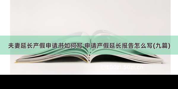 夫妻延长产假申请书如何写 申请产假延长报告怎么写(九篇)