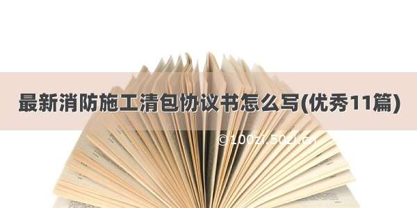 最新消防施工清包协议书怎么写(优秀11篇)