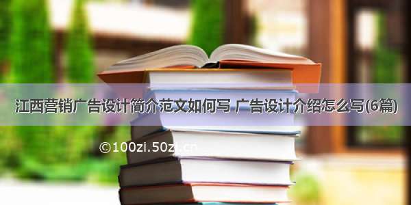 江西营销广告设计简介范文如何写 广告设计介绍怎么写(6篇)