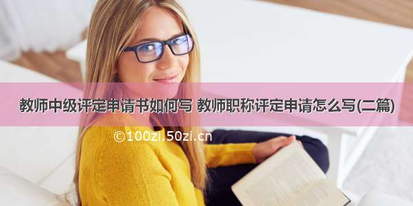 教师中级评定申请书如何写 教师职称评定申请怎么写(二篇)