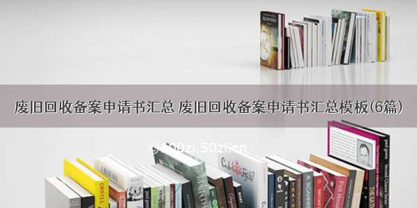 废旧回收备案申请书汇总 废旧回收备案申请书汇总模板(6篇)