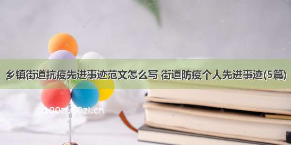 乡镇街道抗疫先进事迹范文怎么写 街道防疫个人先进事迹(5篇)