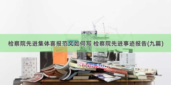 检察院先进集体喜报范文如何写 检察院先进事迹报告(九篇)