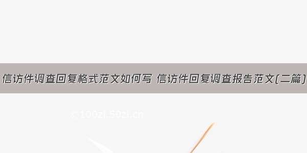 信访件调查回复格式范文如何写 信访件回复调查报告范文(二篇)