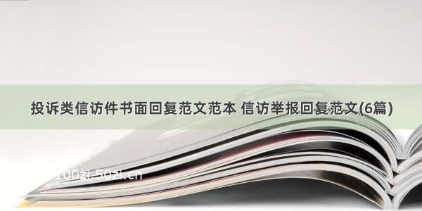 投诉类信访件书面回复范文范本 信访举报回复范文(6篇)