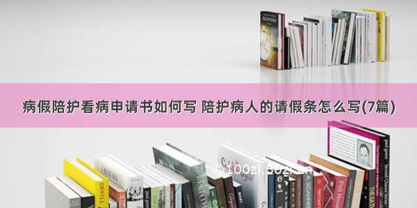 病假陪护看病申请书如何写 陪护病人的请假条怎么写(7篇)