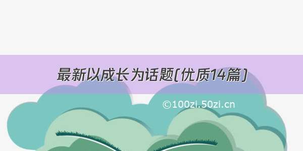 最新以成长为话题(优质14篇)