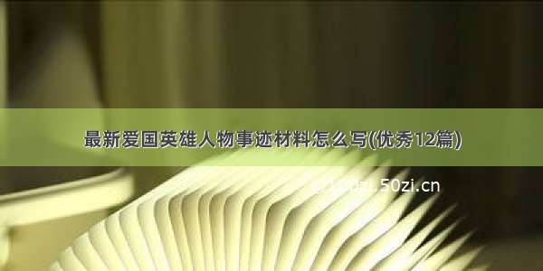 最新爱国英雄人物事迹材料怎么写(优秀12篇)