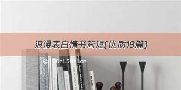 浪漫表白情书简短(优质19篇)