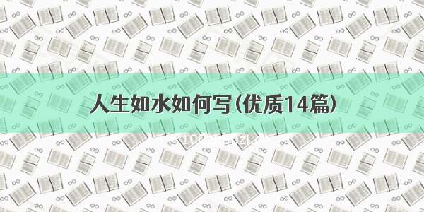 人生如水如何写(优质14篇)