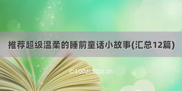 推荐超级温柔的睡前童话小故事(汇总12篇)