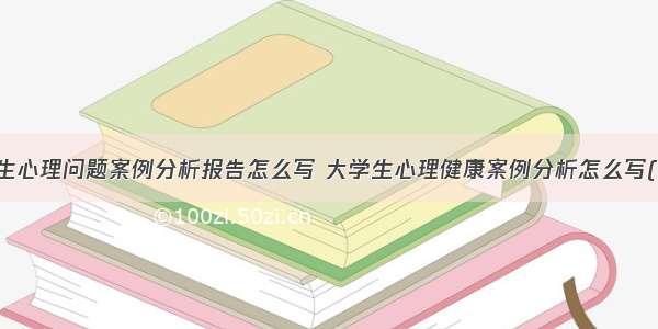 大学生心理问题案例分析报告怎么写 大学生心理健康案例分析怎么写(六篇)