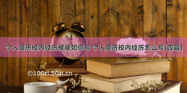 个人简历校内经历模版如何写 个人简历校内经历怎么写(四篇)