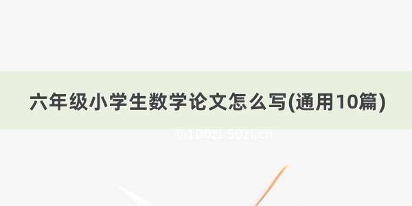 六年级小学生数学论文怎么写(通用10篇)