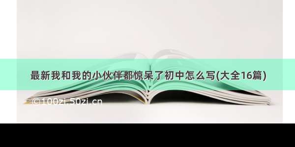 最新我和我的小伙伴都惊呆了初中怎么写(大全16篇)