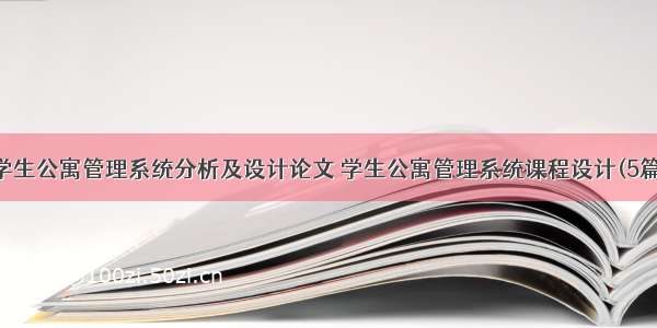 学生公寓管理系统分析及设计论文 学生公寓管理系统课程设计(5篇)