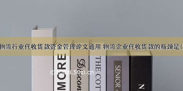 快递物流行业代收货款资金管理论文通用 物流企业代收货款的瓶颈是(九篇)