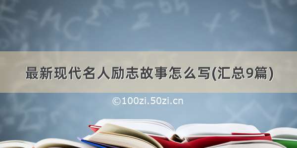 最新现代名人励志故事怎么写(汇总9篇)