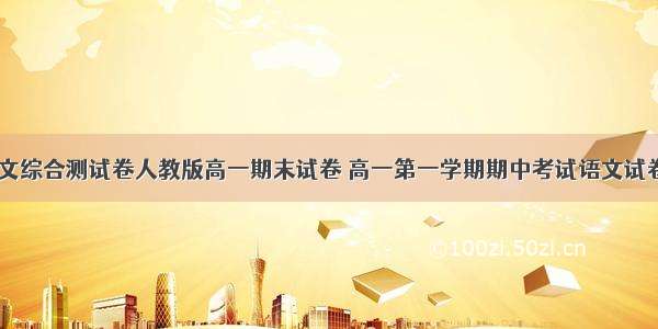 高一语文综合测试卷人教版高一期末试卷 高一第一学期期中考试语文试卷(三篇)