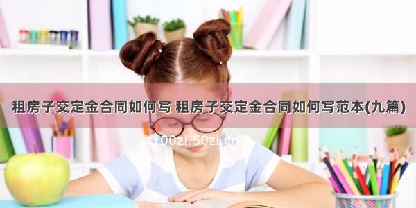 租房子交定金合同如何写 租房子交定金合同如何写范本(九篇)