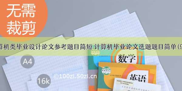 计算机类毕业设计论文参考题目简短 计算机毕业论文选题题目简单(9篇)