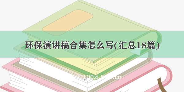 环保演讲稿合集怎么写(汇总18篇)