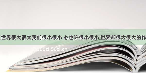 春节散文世界很大很大我们很小很小 心也许很小很小 世界却很大很大的作文(六篇)