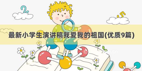 最新小学生演讲稿我爱我的祖国(优质9篇)