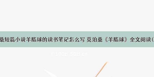 莫泊桑短篇小说羊脂球的读书笔记怎么写 莫泊桑《羊脂球》全文阅读(二篇)