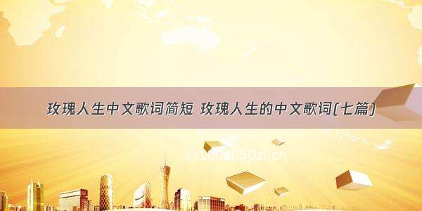 玫瑰人生中文歌词简短 玫瑰人生的中文歌词(七篇)