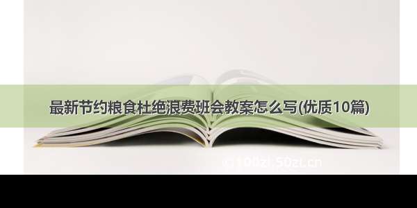 最新节约粮食杜绝浪费班会教案怎么写(优质10篇)