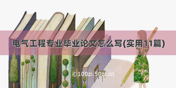 电气工程专业毕业论文怎么写(实用11篇)