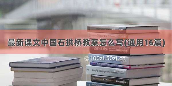 最新课文中国石拱桥教案怎么写(通用16篇)