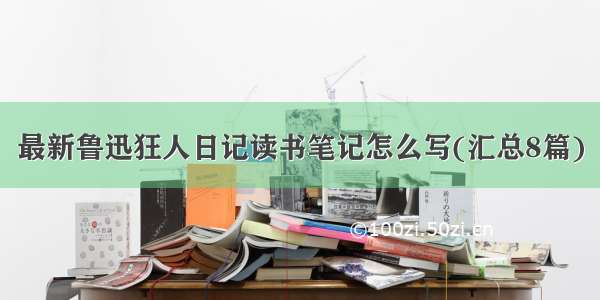 最新鲁迅狂人日记读书笔记怎么写(汇总8篇)