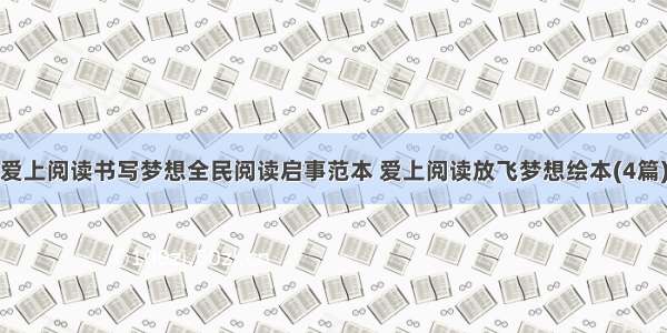 爱上阅读书写梦想全民阅读启事范本 爱上阅读放飞梦想绘本(4篇)